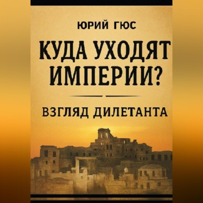 Обложка аудиокниги «Куда уходят империи? Взгляд дилетанта»