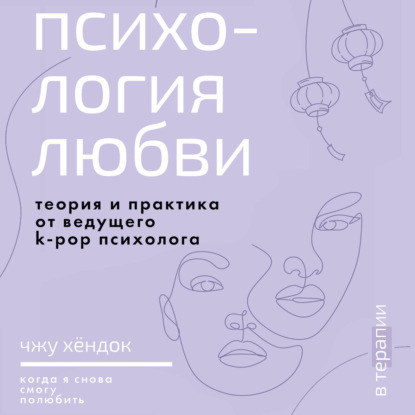 Обложка аудиокниги «Психология любви. Когда я снова смогу полюбить. Теория и практика от ведущего k-pop психолога»