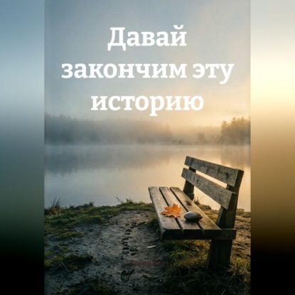 Давай закончим эту историю