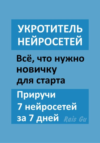 Укротитель нейросетей Всё, что нужно новичку для старта. Приручи 7 нейросетей за 7 дней