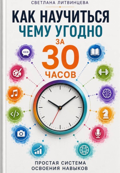 Как научиться чему угодно за 30 часов . Простая система освоения навыков.