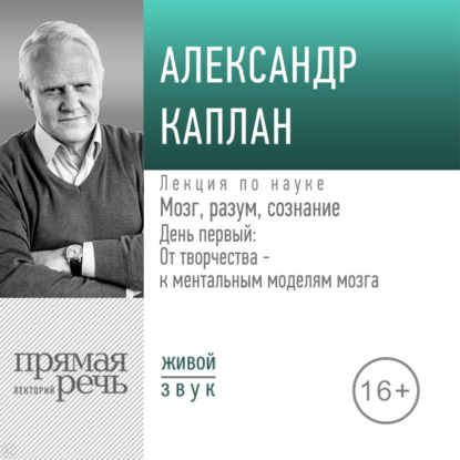Лекция «Мозг, разум, сознание. День 1. От творчества – к ментальным моделям мозга»