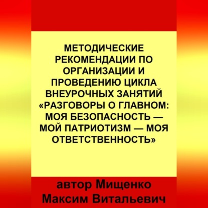 Методические рекомендации по организации и проведению цикла внеурочных занятий «Разговоры о главном: Моя безопасность — Мой патриотизм — Моя ответственность»
