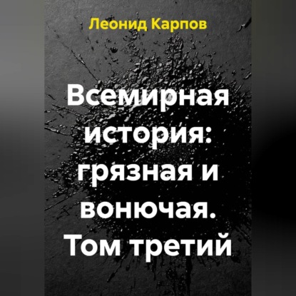 Всемирная история: грязная и вонючая. Том третий