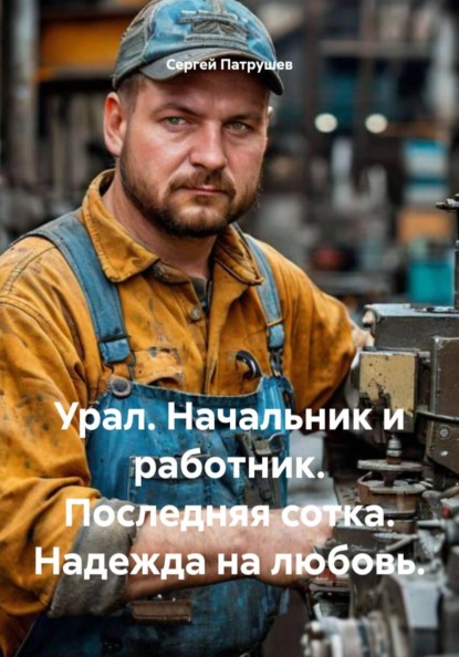 Урал. Начальник и работник. Последняя сотка. Надежда на любовь