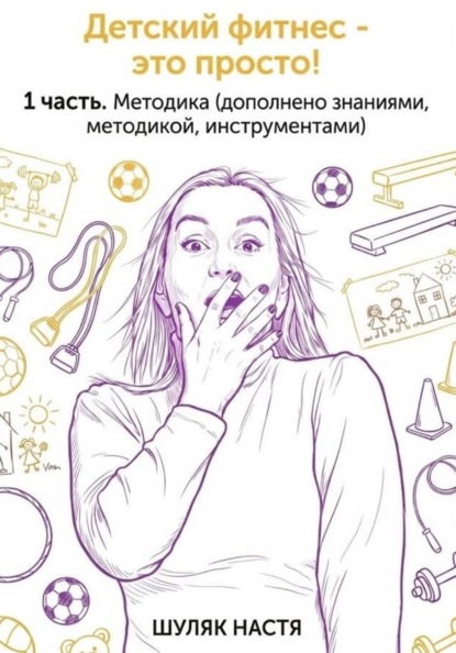 Детский фитнес - это просто. 1 часть. Методика (дополнено практикой, знаниями, инструментами)
