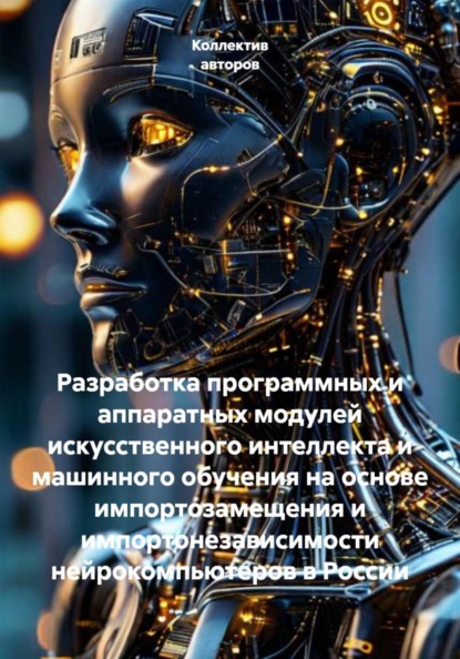 Разработка программных и аппаратных модулей искусственного интеллекта и машинного обучения на основе импортозамещения и импортонезависимости нейрокомпьютеров в России