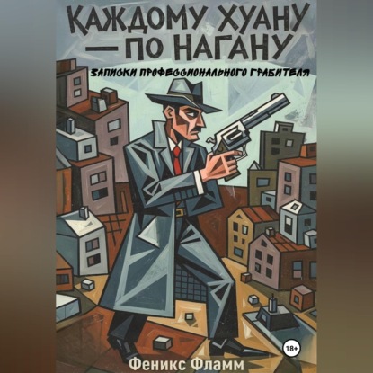 Каждому Хуану — по нагану. Записки профессионального грабителя