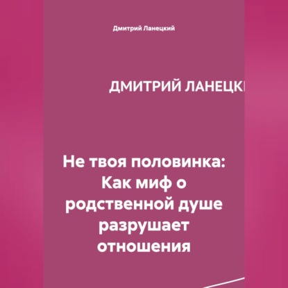 Не твоя половинка: Как миф о родственной душе разрушает отношения