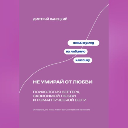 Не умирай от любви: Психология Вертера, зависимой любви и романтической боли