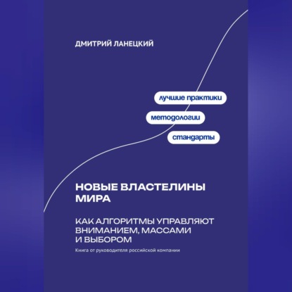 Новые властелины мира: Как алгоритмы управляют вниманием, массами и выбором