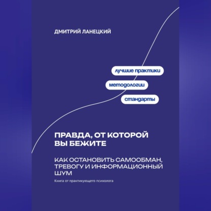 Правда, от которой вы бежите: Как остановить самообман, тревогу и информационный шум