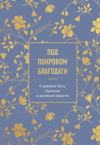 Под покровом благодати. О доверии Богу, терпении и духовной радости