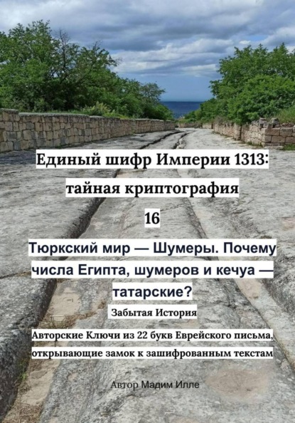 Единый шифр Империи 1313. Тайная криптография 16: Тюркский мир — Шумеры Почему числа Египта, шумеров и кечуа — татарские?