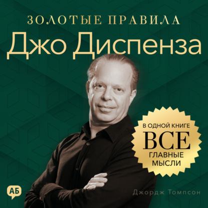 Аудиокнига «Джо Диспенза. Золотые правила. Все главные мысли в одной книге», Джордж Дж. Томпсон