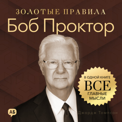Аудиокнига «Боб Проктор. Золотые правила. Все главные мысли в одной книге», Джордж Дж. Томпсон