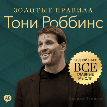 Тони Роббинс. Золотые правила. Все главные мысли в одной книге