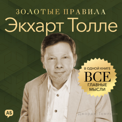 Аудиокнига «Экхарт Толле. Золотые правила. Все главные мысли в одной книге», Джордж Дж. Томпсон