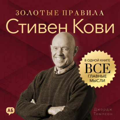 Аудиокнига «Стивен Кови. Золотые правила. Все главные мысли в одной книге», Джордж Дж. Томпсон