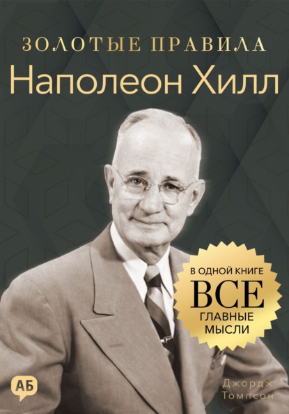 Наполеон Хилл. Золотые правила. Все главные мысли в одной книге