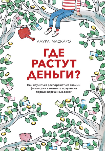 Где растут деньги? Как научиться распоряжаться своими финансами с момента получения первых карманных денег