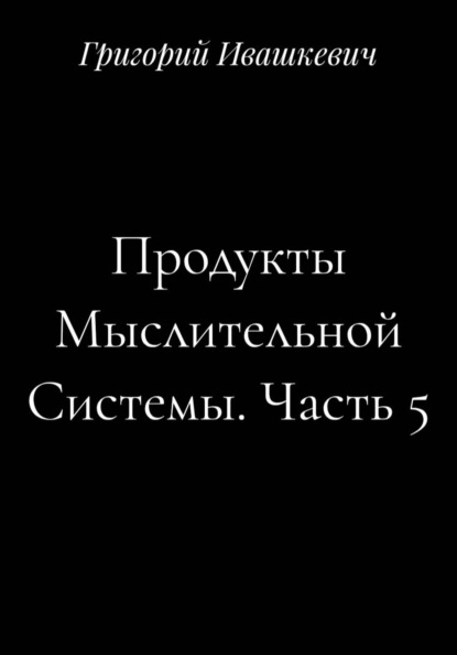 Продукты Мыслительной Системы. Часть 5