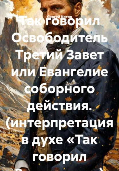 Так говорил Освободитель Третий Завет или Евангелие соборного действия. (интерпретация в духе «Так говорил Заратустра»)
