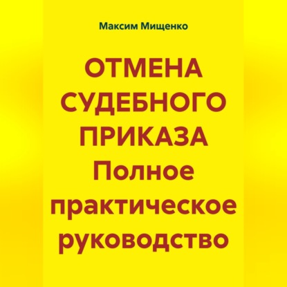 ОТМЕНА СУДЕБНОГО ПРИКАЗА Полное практическое руководство