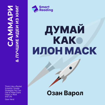 Аудиокнига «Думай как Илон Маск. И другие простые стратегии для гигантского скачка в работе и жизни. Озан Варол. Саммари», Smart Reading
