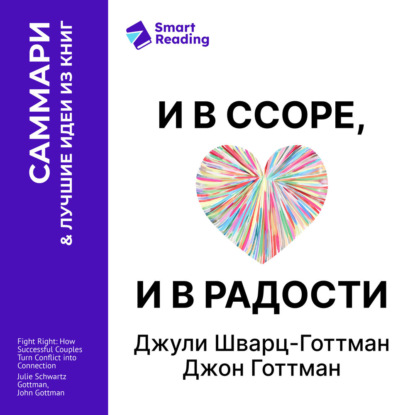 Аудиокнига «И в ссоре, и в радости. Как счастливые пары используют конфликты, чтобы стать ближе. Джули Шварц-Готтман, Джон Готтман. Саммари», Smart Reading