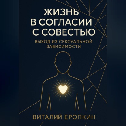 Обложка аудиокниги «Жизнь в согласии с совестью. Выход из сексуальной зависимости»