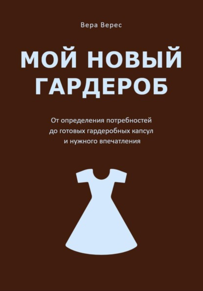 Мой новый гардероб. От определения потребностей до готовых гардеробных капсул и нужного впечатления