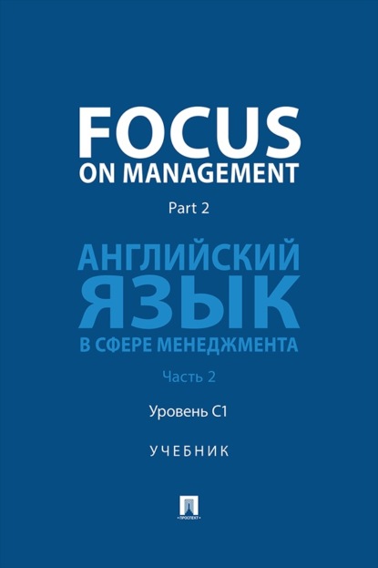 Focus on Management. Part 2. Английский язык в сфере менеджмента. Часть 2. Уровень C1. Учебник