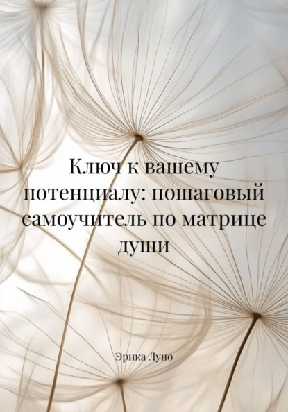 Ключ к вашему потенциалу: пошаговый самоучитель по матрице души