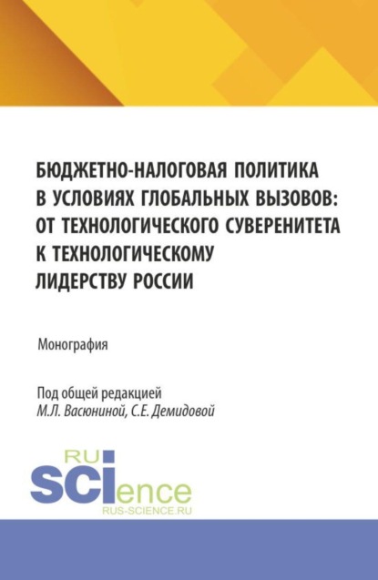 Бюджетно-налоговая политика в условиях глобальных вызовов: от технологического суверенитета к технологическому лидерству России. (Аспирантура, Магистратура). Монография.