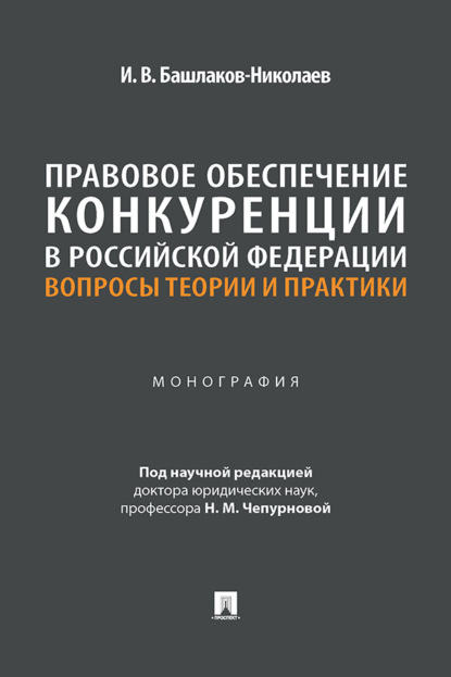 Правовое обеспечение конкуренции в Российской Федерации. Вопросы теории и практики. Монография