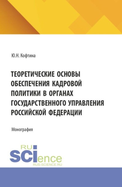 Теоретические основы обеспечения кадровой политики в органах государственного управления Российской Федерации. (Магистратура, Специалитет). Монография.