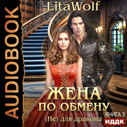 Аудиокнига «Жена по обмену. Книга 3. (Не) для дракона», LitaWolf