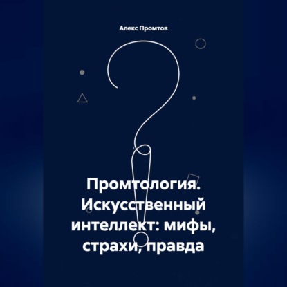Промтология. Искусственный интеллект: мифы, страхи, правда