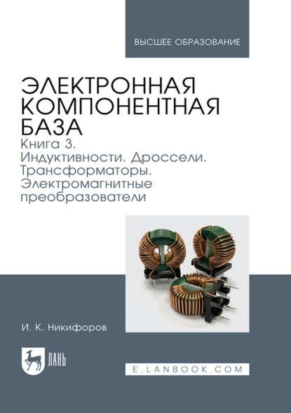 Электронная компонентная база. Книга 3. Индуктивности. Дроссели. Трансформаторы. Электромагнитные преобразователи. Учебное пособие для вузов