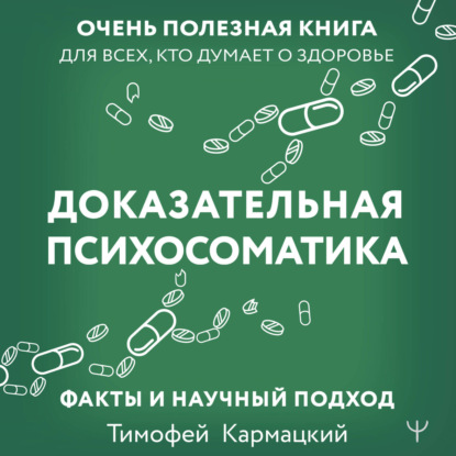 Аудиокнига «Доказательная психосоматика: факты и научный подход. Очень полезная книга для всех, кто думает о здоровье», Тимофей Кармацкий