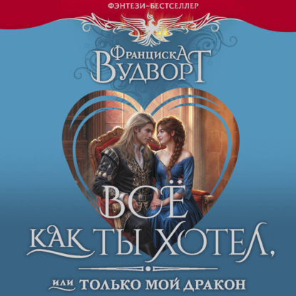 Аудиокнига «Все как ты хотел, или Только мой дракон!», Франциска Вудворт