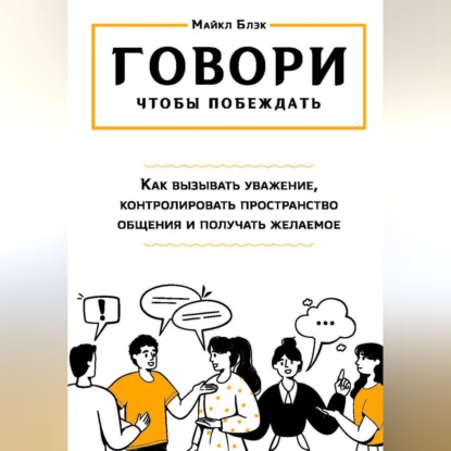 Аудиокнига «ГОВОРИ, ЧТОБЫ ПОБЕЖДАТЬ: как вызывать уважение, контролировать общение и получать желаемое», Майкл Блэк