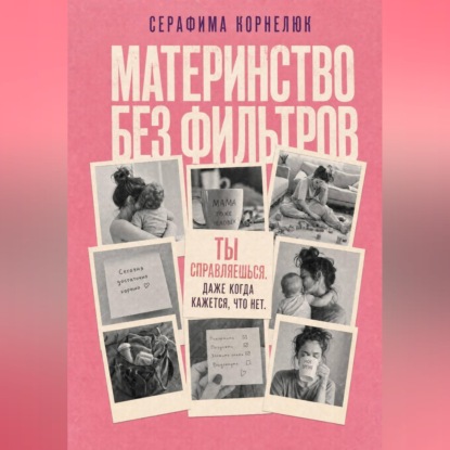 Аудиокнига «Материнство без фильтров. Ты справляешься. Даже когда кажется, что нет», Серафима Корнелюк
