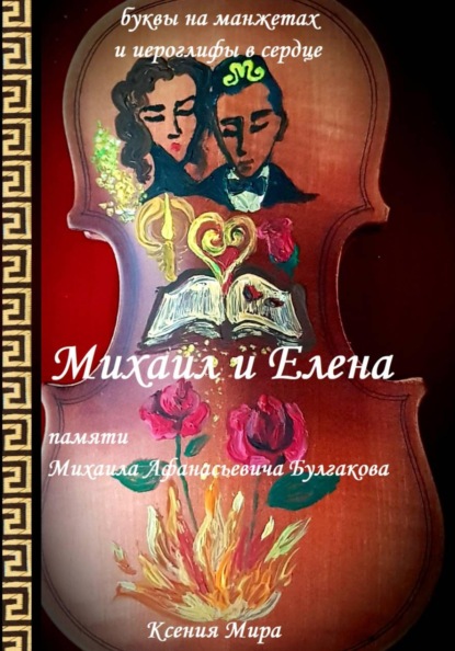 Михаил и Елена. Памяти Михаила Афанасьевича Булгакова. Буквы на манжетах и иероглифы в сердце