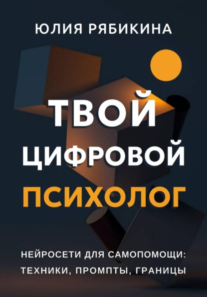 Твой цифровой психолог. Нейросети для самопомощи: техники, промпты, границы