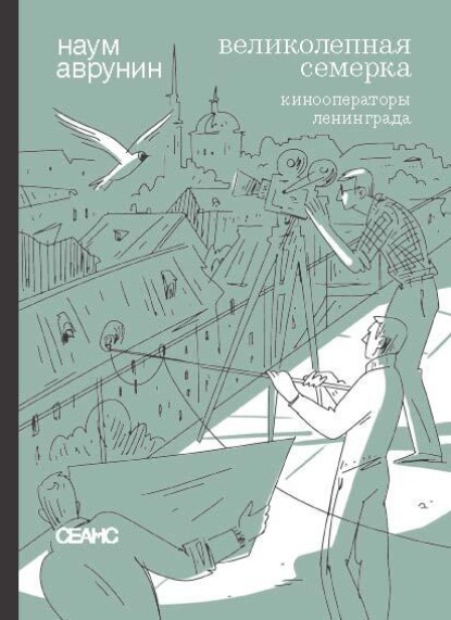 Великолепная семерка. Кинооператоры Ленинграда. Очерки и беседы