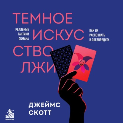 Аудиокнига «Темное искусство лжи. Реальные тактики обмана. Как их распознать и обезвредить», Джеймс Скотт