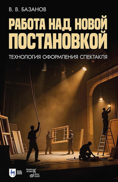 Работа над новой постановкой (технология оформления спектакля). Учебное пособие. 2-е издание, стереотипное