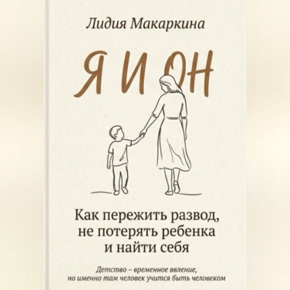 Я И ОН. Как пережить развод, не потерять ребенка и найти себя
